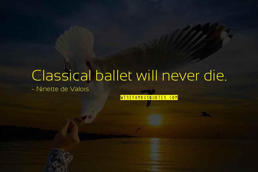 Apostolos Tassiopoulos Quotes By Ninette De Valois: Classical ballet will never die. Apostolos Tassiopoulos Quotes By Ninette De Valois: Classical ballet will never die.