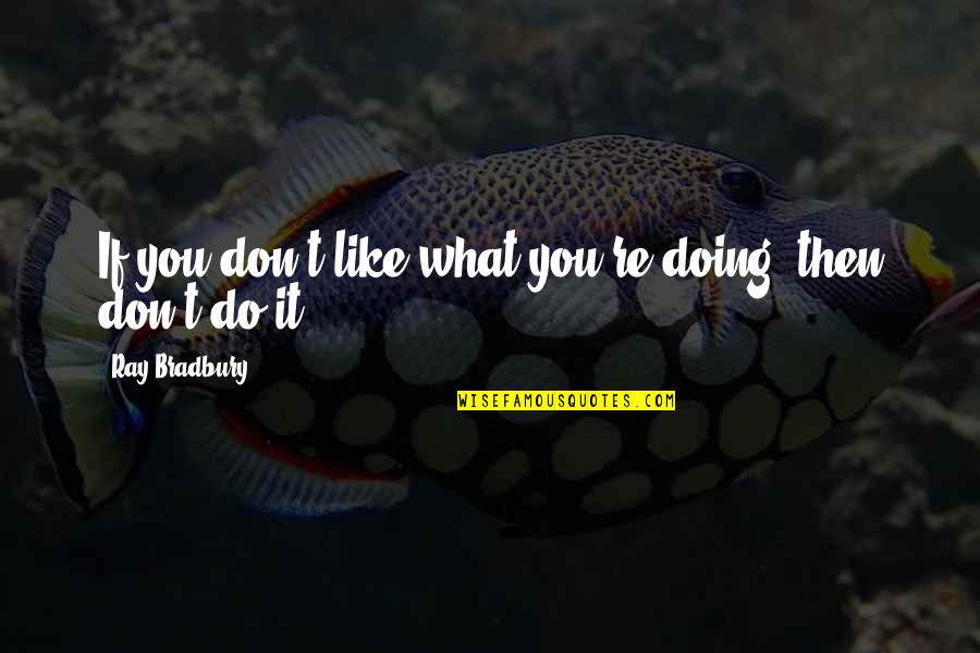 Apostolovski Mebel Quotes By Ray Bradbury: If you don't like what you're doing, then Apostolovski Mebel Quotes By Ray Bradbury: If you don't like what you're doing, then