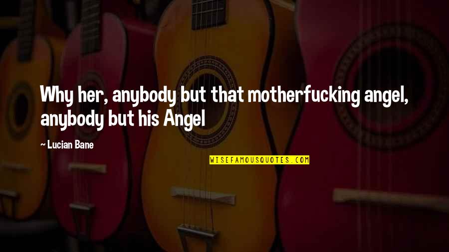 Apostrofa Cz Quotes By Lucian Bane: Why her, anybody but that motherfucking angel, anybody