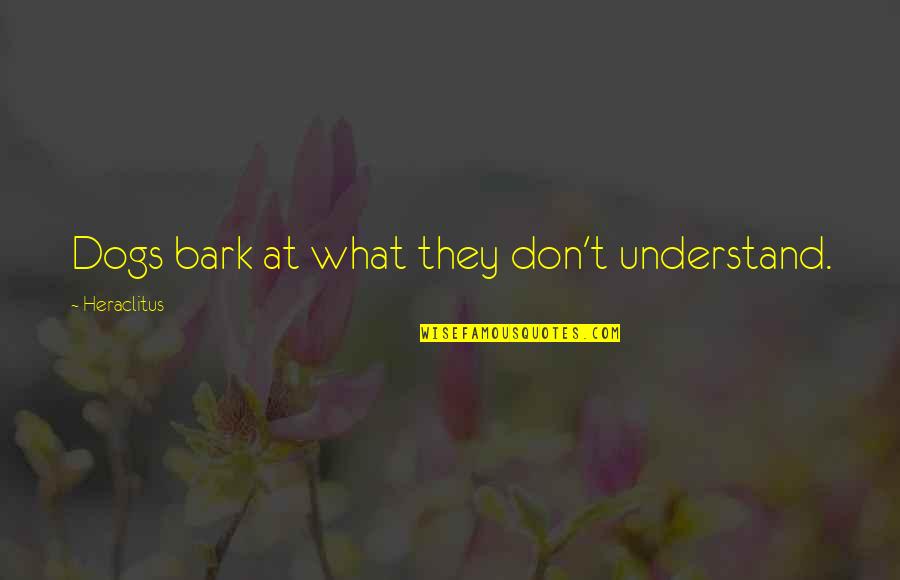 Apostrophe Before Or After Quotes By Heraclitus: Dogs bark at what they don't understand.