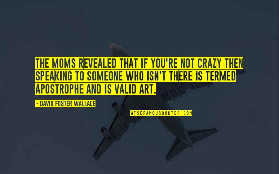 Apostrophe Quotes By David Foster Wallace: The Moms revealed that if you're not crazy
