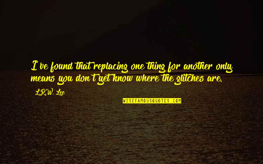 Apotemnofilia Quotes By L.R.W. Lee: I've found that replacing one thing for another Apotemnofilia Quotes By L.R.W. Lee: I've found that replacing one thing for another