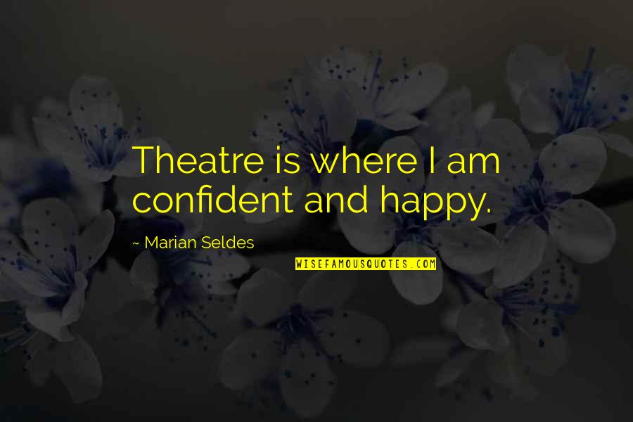 Apotemnophobia Quotes By Marian Seldes: Theatre is where I am confident and happy. Apotemnophobia Quotes By Marian Seldes: Theatre is where I am confident and happy.