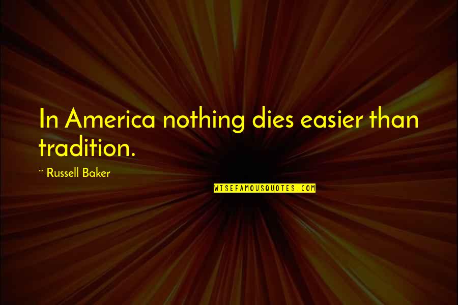 Apoteose Quotes By Russell Baker: In America nothing dies easier than tradition. Apoteose Quotes By Russell Baker: In America nothing dies easier than tradition.