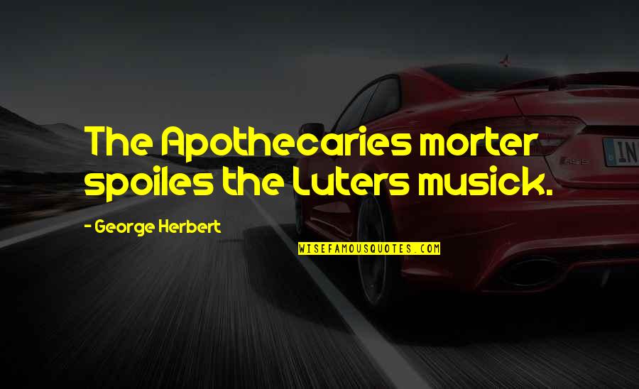 Apothecary's Quotes By George Herbert: The Apothecaries morter spoiles the Luters musick.