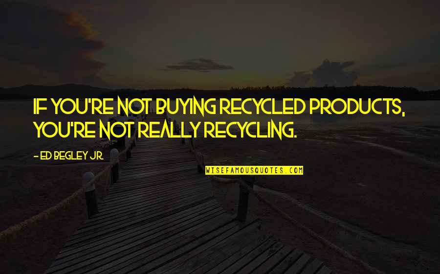Apothegms Quotes By Ed Begley Jr.: If you're not buying recycled products, you're not
