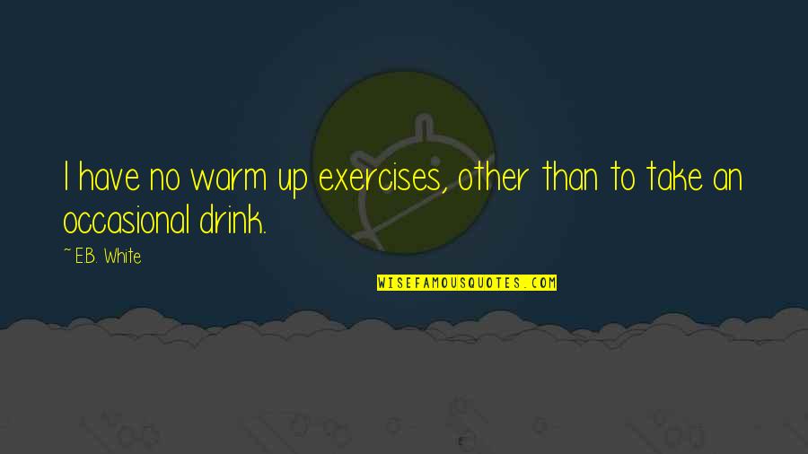 Apoyandonos Quotes By E.B. White: I have no warm up exercises, other than