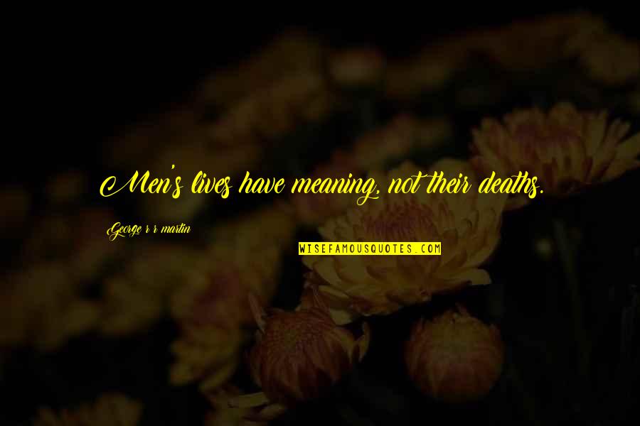 App Bikin Quotes By George R R Martin: Men's lives have meaning, not their deaths.