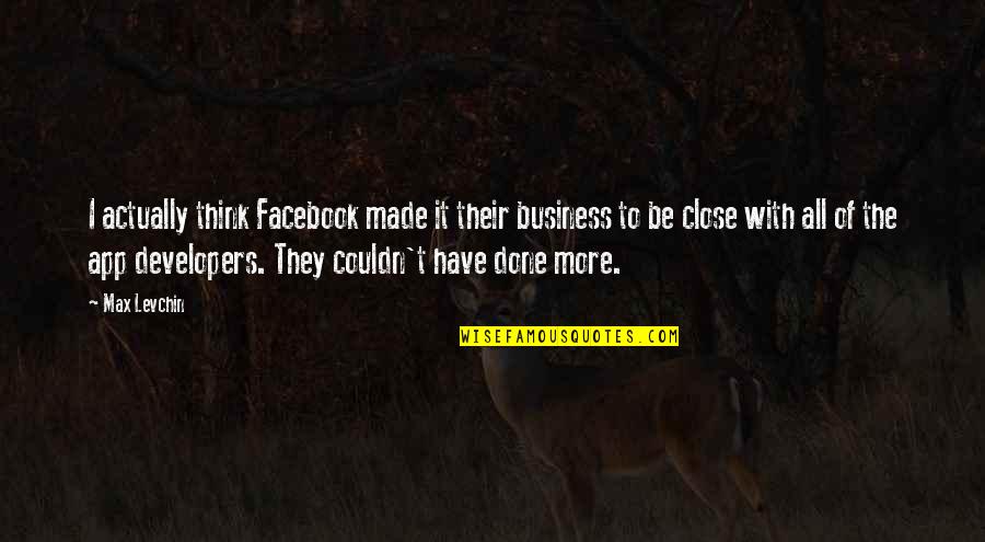 App Developers Quotes By Max Levchin: I actually think Facebook made it their business