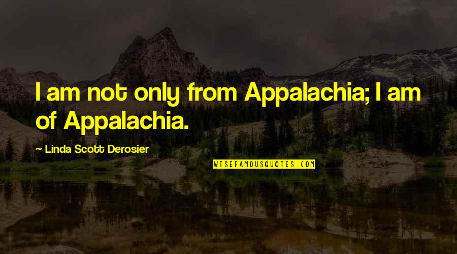 Appalachia Quotes By Linda Scott Derosier: I am not only from Appalachia; I am