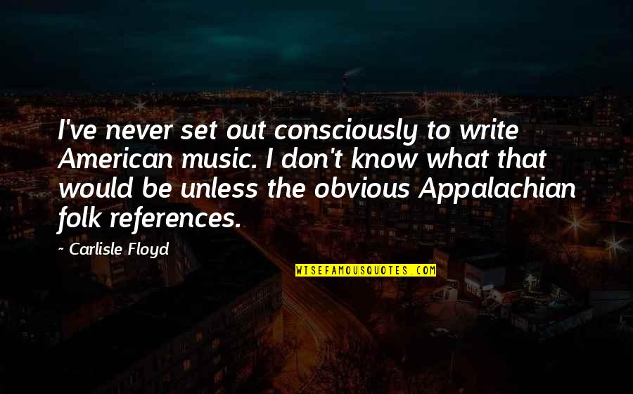 Appalachian Folk Quotes By Carlisle Floyd: I've never set out consciously to write American