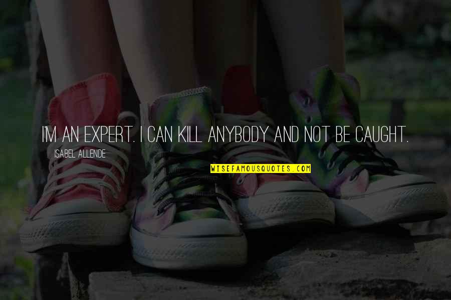 Appalachian Life Quotes By Isabel Allende: I'm an expert. I can kill anybody and Appalachian Life Quotes By Isabel Allende: I'm an expert. I can kill anybody and