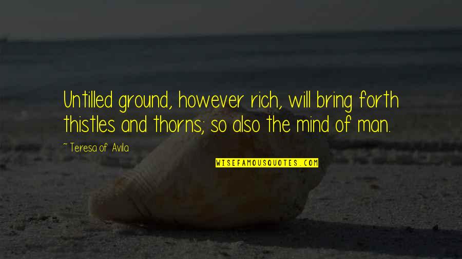 Appara Tre Q9ons Sur Son Cran Quotes By Teresa Of Avila: Untilled ground, however rich, will bring forth thistles Appara Tre Q9ons Sur Son Cran Quotes By Teresa Of Avila: Untilled ground, however rich, will bring forth thistles