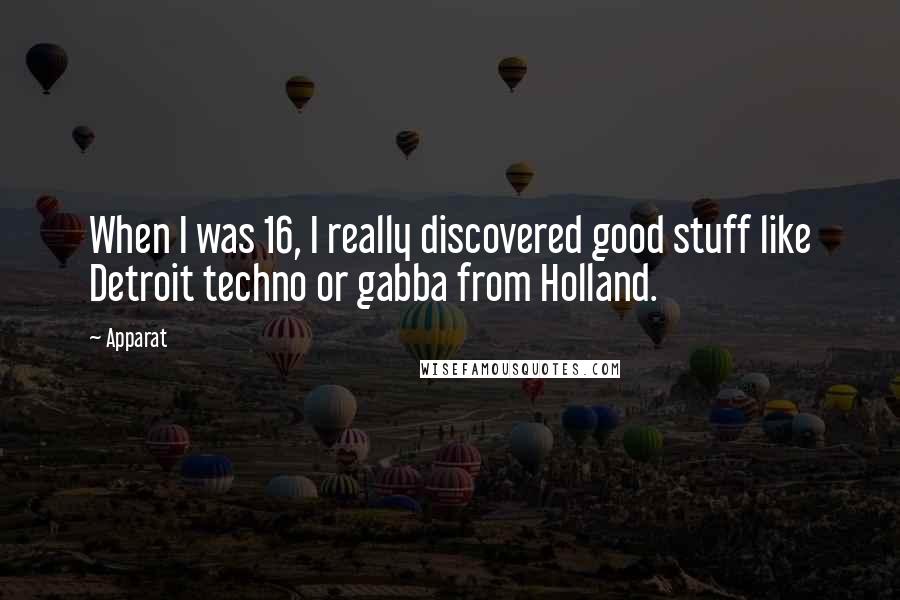 Apparat quotes: When I was 16, I really discovered good stuff like Detroit techno or gabba from Holland.