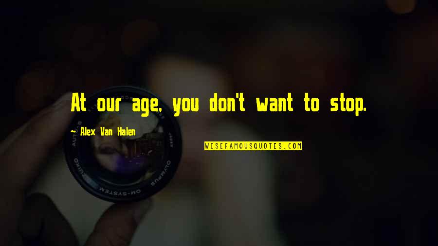 Apparat Quotes By Alex Van Halen: At our age, you don't want to stop.