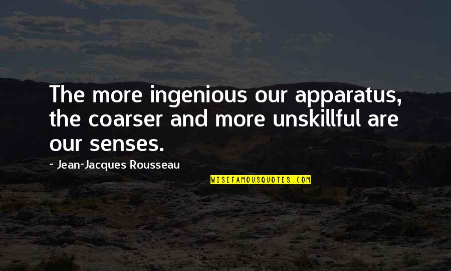 Apparatus The Quotes By Jean-Jacques Rousseau: The more ingenious our apparatus, the coarser and
