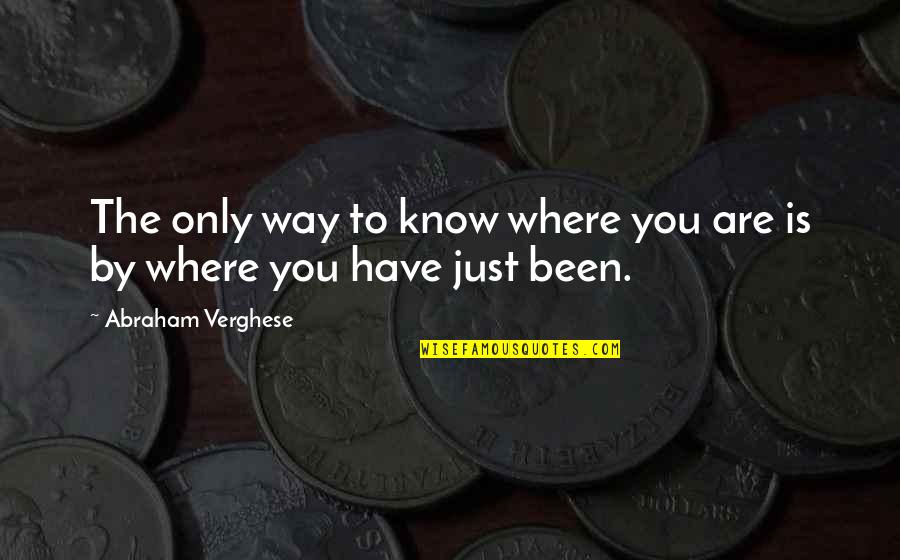 Appareil De Golgi Quotes By Abraham Verghese: The only way to know where you are