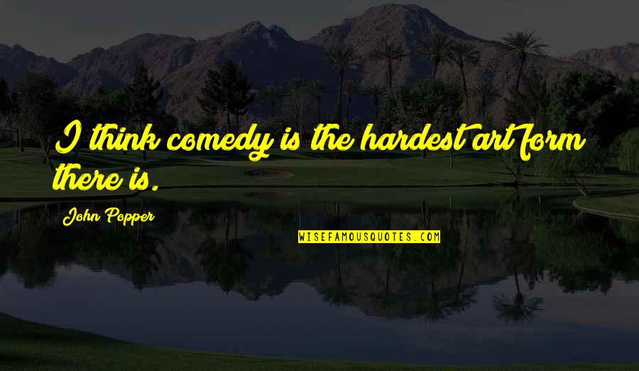 Appareils De Mesure Quotes By John Popper: I think comedy is the hardest art form Appareils De Mesure Quotes By John Popper: I think comedy is the hardest art form