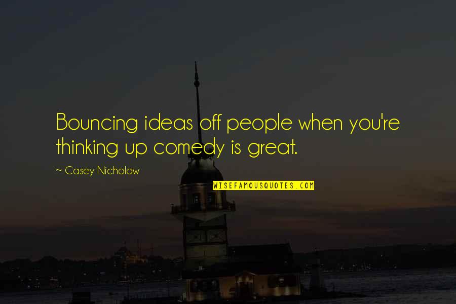 Apparel Group Quotes By Casey Nicholaw: Bouncing ideas off people when you're thinking up
