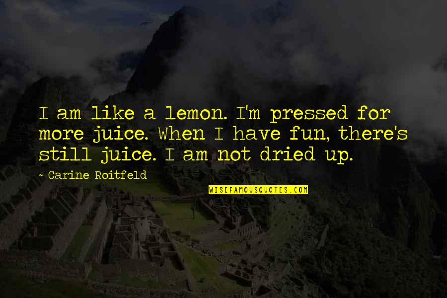 Apparel Merchandising Quotes By Carine Roitfeld: I am like a lemon. I'm pressed for