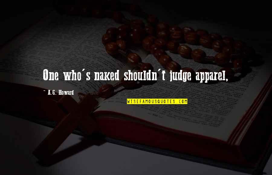 Apparel Quotes By A.G. Howard: One who's naked shouldn't judge apparel, Apparel Quotes By A.G. Howard: One who's naked shouldn't judge apparel,