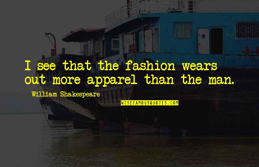 Apparel Quotes By William Shakespeare: I see that the fashion wears out more Apparel Quotes By William Shakespeare: I see that the fashion wears out more