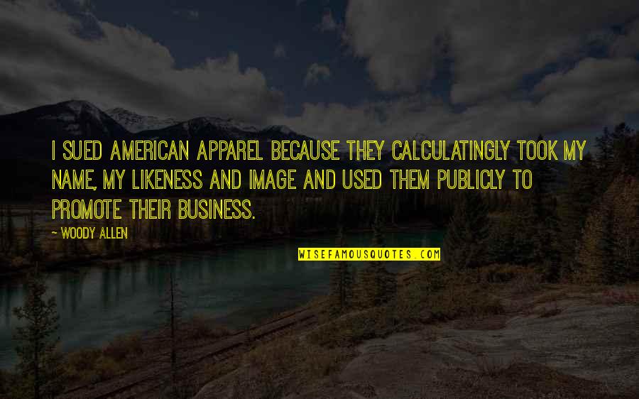 Apparel Quotes By Woody Allen: I sued American Apparel because they calculatingly took Apparel Quotes By Woody Allen: I sued American Apparel because they calculatingly took
