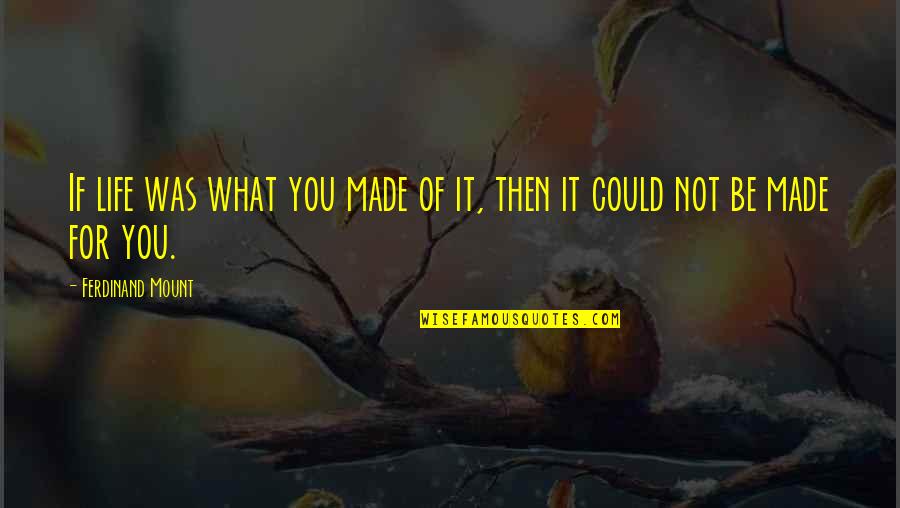 Apparemment Dictionnaire Quotes By Ferdinand Mount: If life was what you made of it, Apparemment Dictionnaire Quotes By Ferdinand Mount: If life was what you made of it,