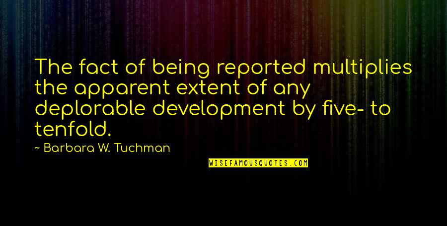 Apparent Quotes By Barbara W. Tuchman: The fact of being reported multiplies the apparent