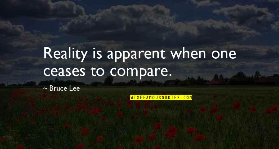 Apparent Quotes By Bruce Lee: Reality is apparent when one ceases to compare.