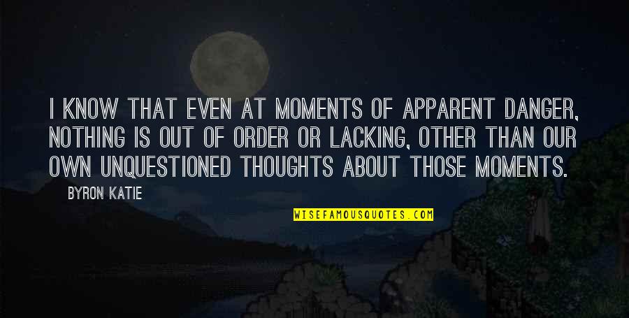 Apparent Quotes By Byron Katie: I know that even at moments of apparent