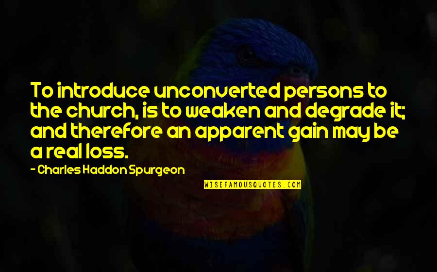 Apparent Quotes By Charles Haddon Spurgeon: To introduce unconverted persons to the church, is