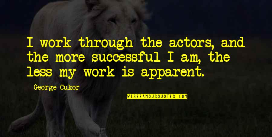 Apparent Quotes By George Cukor: I work through the actors, and the more