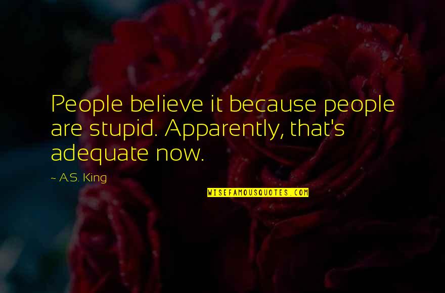 Apparently Quotes By A.S. King: People believe it because people are stupid. Apparently,