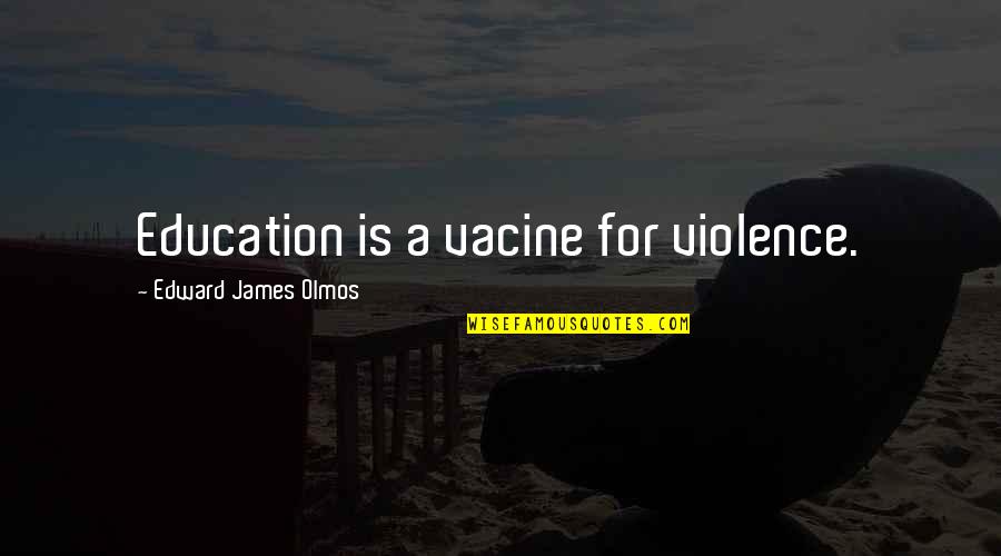 Apparenty Quotes By Edward James Olmos: Education is a vacine for violence.