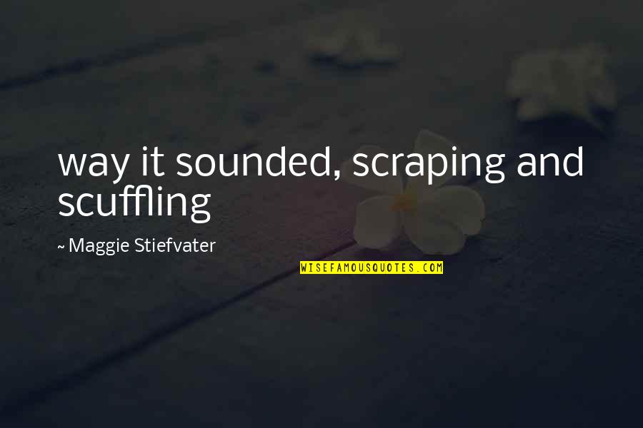 Apparenza Blouses Quotes By Maggie Stiefvater: way it sounded, scraping and scuffling