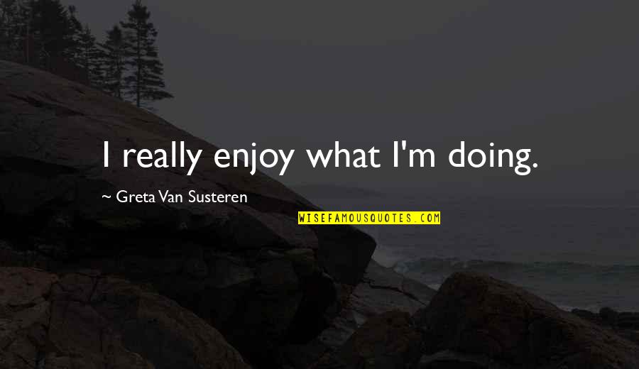 Apparitions At Medjugorje Quotes By Greta Van Susteren: I really enjoy what I'm doing. Apparitions At Medjugorje Quotes By Greta Van Susteren: I really enjoy what I'm doing.