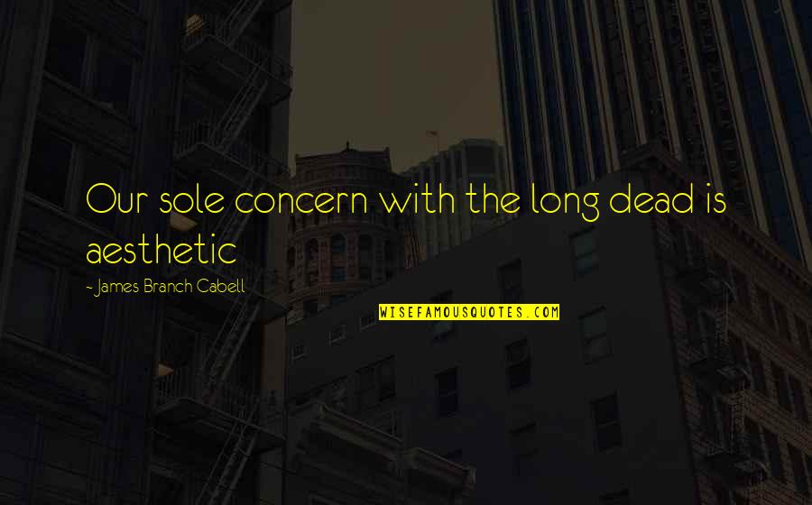Appartenance Anglais Quotes By James Branch Cabell: Our sole concern with the long dead is Appartenance Anglais Quotes By James Branch Cabell: Our sole concern with the long dead is