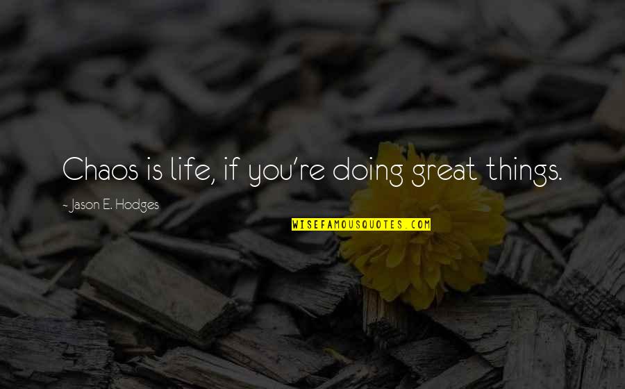 Appartenance Anglais Quotes By Jason E. Hodges: Chaos is life, if you're doing great things. Appartenance Anglais Quotes By Jason E. Hodges: Chaos is life, if you're doing great things.