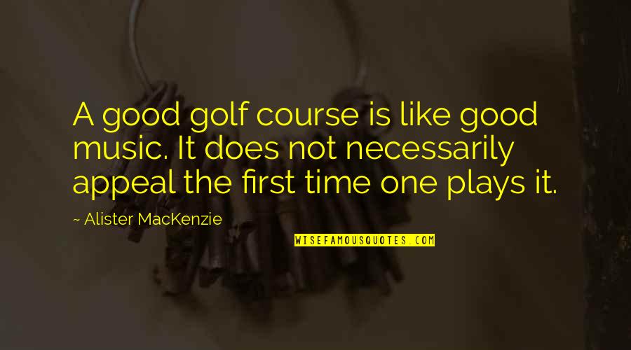 Appeal Quotes By Alister MacKenzie: A good golf course is like good music.