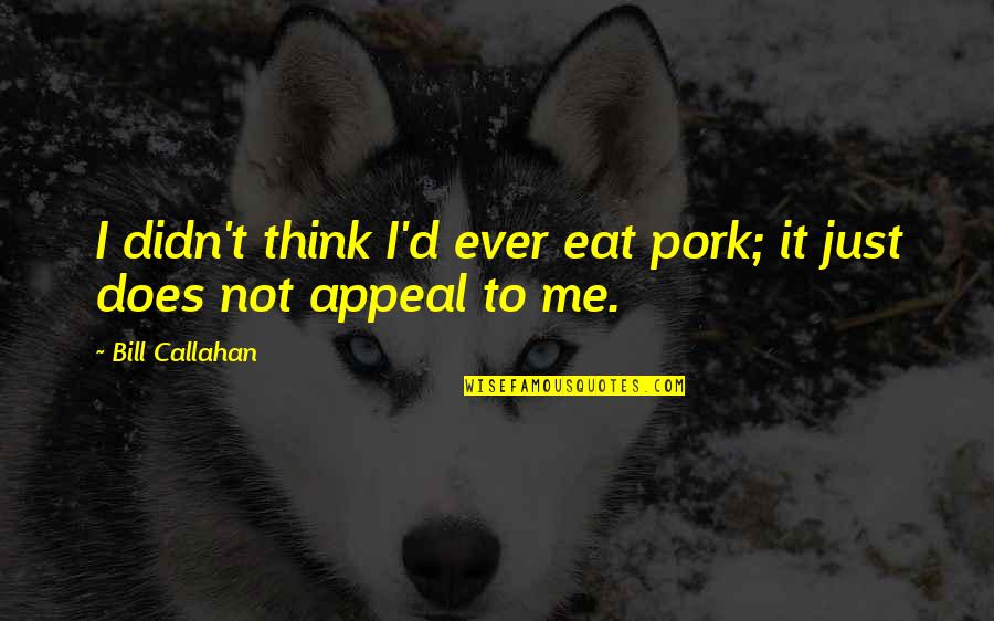 Appeal Quotes By Bill Callahan: I didn't think I'd ever eat pork; it