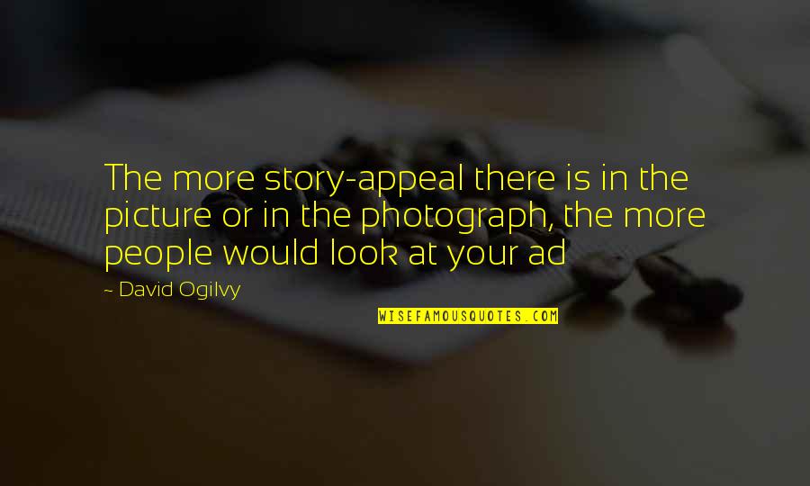 Appeal Quotes By David Ogilvy: The more story-appeal there is in the picture