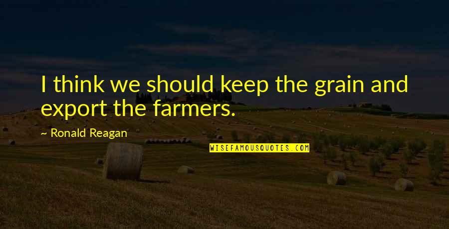 Appeal To Ancient Wisdom Quotes By Ronald Reagan: I think we should keep the grain and Appeal To Ancient Wisdom Quotes By Ronald Reagan: I think we should keep the grain and