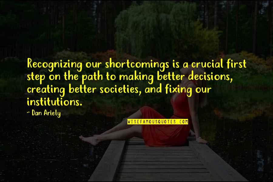 Appeal To Nature Fallacy Quotes By Dan Ariely: Recognizing our shortcomings is a crucial first step Appeal To Nature Fallacy Quotes By Dan Ariely: Recognizing our shortcomings is a crucial first step