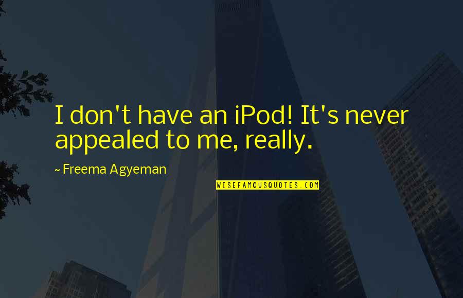 Appealed Quotes By Freema Agyeman: I don't have an iPod! It's never appealed