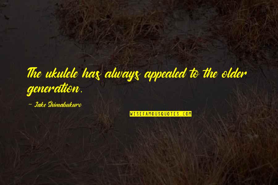 Appealed Quotes By Jake Shimabukuro: The ukulele has always appealed to the older Appealed Quotes By Jake Shimabukuro: The ukulele has always appealed to the older