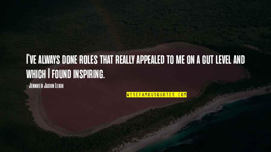 Appealed Quotes By Jennifer Jason Leigh: I've always done roles that really appealed to Appealed Quotes By Jennifer Jason Leigh: I've always done roles that really appealed to