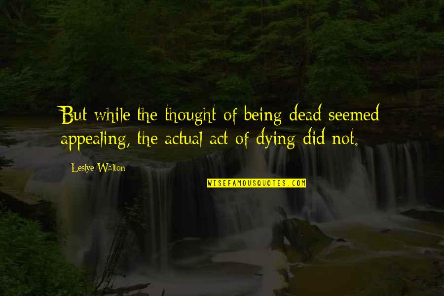 Appealing Quotes By Leslye Walton: But while the thought of being dead seemed
