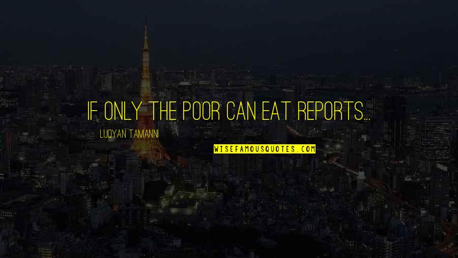 Appealing To The Masses Quotes By Luqyan Tamanni: if only the poor can eat reports...