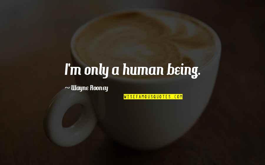 Appealing To The Masses Quotes By Wayne Rooney: I'm only a human being. Appealing To The Masses Quotes By Wayne Rooney: I'm only a human being.
